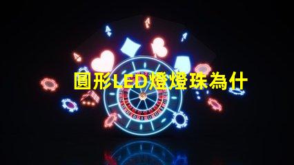 圓形LED燈燈珠為什么不全亮 LED燈珠為什么會壞
